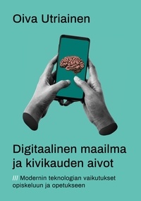 Oiva Utriainen - Digitaalinen maailma ja kivikauden aivot - Modernin teknologian vaikutukset opiskeluun ja opetukseen.
