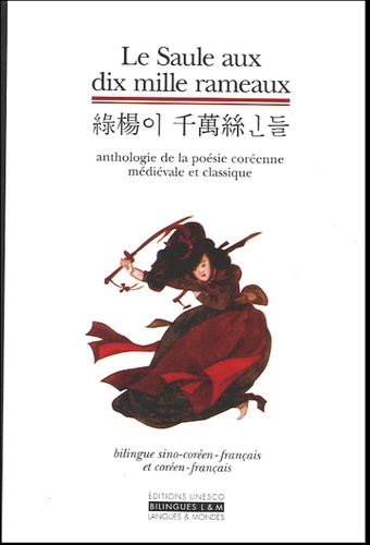 Ok-Sung Ann-Baron - Le Saule aux dix mille rameaux - Anthologie de la poésie coréenne médiévale et classique.