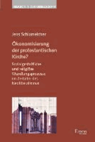 Ökonomisierung der protestantischen Kirche? - Sozialgestaltliche und religiöse Wandlungsprozesse im Zeitalter des Neoliberalismus.