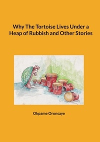 Okpame Oronsaye - Why The Tortoise Lives Under a Heap of Rubbish and Other Stories.