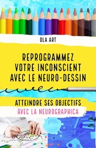 Ola Art - Reprogrammez votre inconscient avec le neuro-dessin - Atteindre ses objectifs avec la méthode Neurographica.