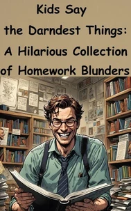 Kids Say the Darndest Things: A Hilarious Collection of Homework Blunders