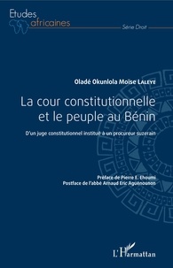 Oladé Okunlola Moïse Laleye - La cour constitutionnelle et le peuple au Bénin - D'un juge constitutionnel institué à un procureur suzerain.