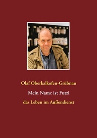 Olaf Oberkalkofen-Grübnau - Mein Name ist Futzi - das Leben im Außendienst.