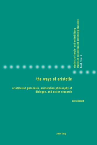 Olav Eikeland - The Ways of Aristotle - Aristotelian Phrónêsis, Aristotelian Philosophy of Dialogue, and Action Research.