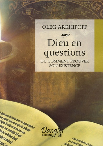 Oleg Arkhipoff - Dieu en questions ou Comment prouver son existence.