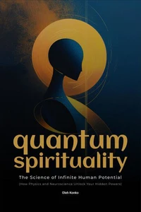 Quantum Spirituality: the Science of Infinite Human Potential (How Physics and Neuroscience Unlock Your Hidden Powers)