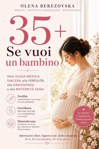 35+: Se vuoi un bambino. Una guida medica sincera alla fertilità, alla gravidanza e alla maternità sana