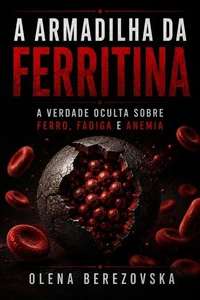 A armadilha da ferritina: a verdade oculta sobre ferro, fadiga e anemia