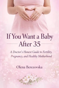 If You Want a Baby After 35: A Doctor’s Honest Guide to Fertility, Pregnancy, and Healthy Motherhood