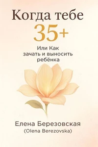 Когда тебе 35+, или Как зачать и выносить ребенка