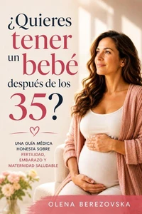 ¿Quieres tener un bebé después de los 35? Una guía médica honesta sobre fertilidad, embarazo y maternidad saludable
