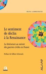 Olfa Abrougui - Le sentiment de déclin à la Renaissance - La littérature au miroir des guerres civiles en France.