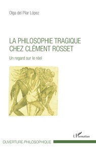Olga del Pilar Lopez - La Philosophie tragique chez Clément Rosset - Un regard sur le réel.