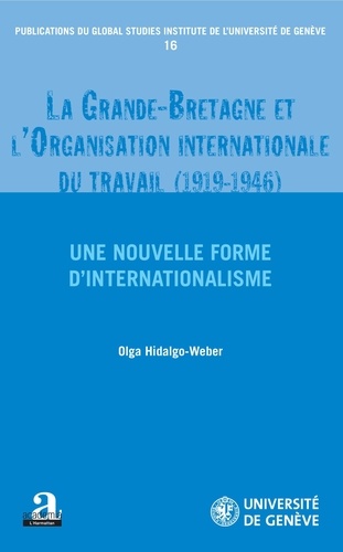 Olga Hidalgo-Weber - La Grande-Bretagne et l'Organisation internationale du travail (1919-1946) - Une nouvelle forme d'internationalisme.