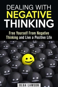 Dealing With Negative Thinking: Free Yourself From Negative Thinking and Live a Positive Life