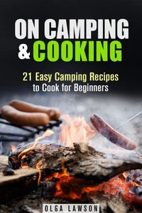On Camping &amp; Cooking: 21 Easy Camping Recipes to Cook for Beginners