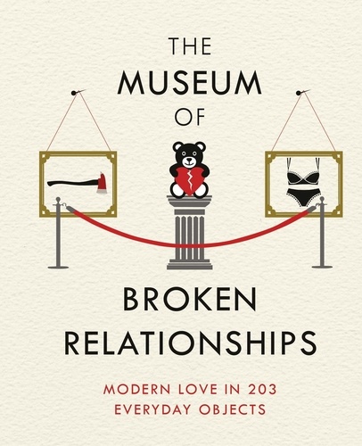 The Museum of Broken Relationships. Modern Love in 203 Everyday Objects
