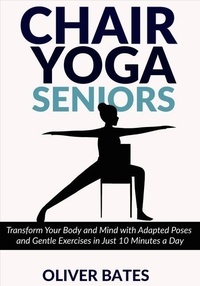 Free it ebooks téléchargement gratuit Chair Yoga for Seniors Over 60: Transform Your Body and Mind with Adapted Poses and Gentle Exercises in Just 10 Minutes a Day DJVU par 