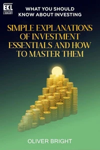 What You Should Know About Investing: Simple Explanations of Investment Essentials and How to Master Them
