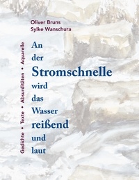 Oliver Bruns et Sylke Wanschura - An der Stromschnelle wird das Wasser reißend und laut - Gedichte-Texte-Absurditäten-Aquarelle.