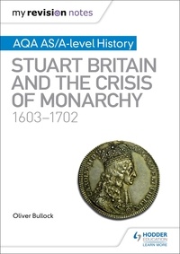 Oliver Bullock - My Revision Notes: AQA AS/A-level History: Stuart Britain and the Crisis of Monarchy, 1603-1702.