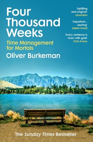 Oliver Burkeman - Four Thousand Weeks - Embrace your limits. Change your life. Make your four thousand weeks count..