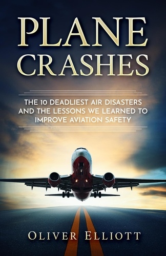  Oliver Elliott - Plane Crashes: The 10 Deadliest Air Disasters And the Lessons We Learned to Improve Aviation Safety.