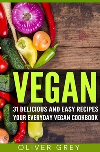  Oliver Grey - Vegan: 31 Delicious and Easy Recipes – Your Everyday Vegan Cookbook.