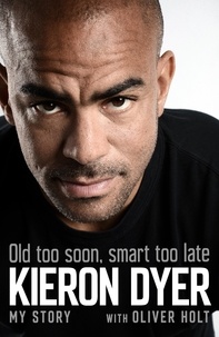 Oliver Holt et Kieron Dyer - Old Too Soon, Smart Too Late - My Story.