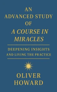 An Advanced Study of A Course in Miracles: Deepening Insights and Living the Practice