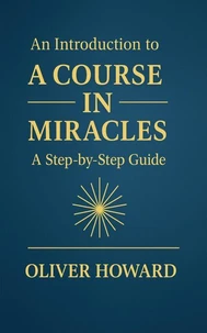 An Introduction to A Course in Miracles: A Step-by-Step Guide