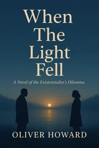 When the Light Fell: A Novel of the Existentialist's Dilemma