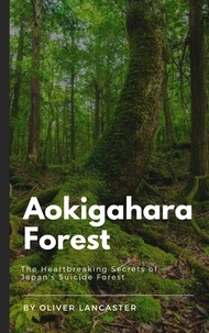  Oliver Lancaster - Aokigahara Forest: The Heartbreaking Secrets of Japan's Suicide Forest.