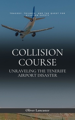  Oliver Lancaster - Collision Course: Unraveling The Tenerife Airport Disaster.
