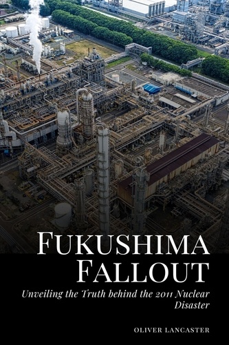  Oliver Lancaster - Fukushima Fallout: Unveiling the Truth behind the 2011 Nuclear Disaster.