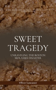  Oliver Lancaster - Sweet Tragedy: Unraveling The Boston Molasses Disaster.