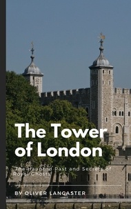  Oliver Lancaster - The Tower of London:  The Haunted Past and Secrets of Royal Ghosts.