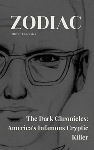 Téléchargez des livres epub gratuits Zodiac  The Dark Chronicles: America's Infamous Cryptic Killer