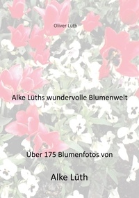 Oliver Lüth - Alke Lüths wundervolle Blumenwelt - Über 175 Blumenfotos von Alke Lüth.