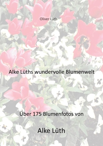 Alke Lüths wundervolle Blumenwelt. Über 175 Blumenfotos von Alke Lüth