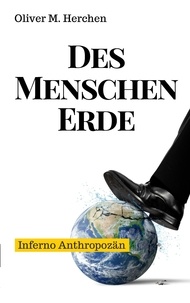 Oliver M. Herchen - Des Menschen Erde - Inferno Anthropozän.
