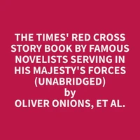 The Times' Red Cross Story Book By Famous Novelists Serving In His Majesty's Forces (Unabridged)
