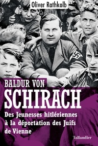 Oliver Rathkolb - Baldur von Schirach - Des Jeunesses hitlériennes à la déportation des juifs de Vienne.
