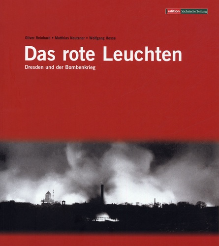 Oliver Reinhard et Matthias Neutzner - Das rote Leuchten - Dresden und der Bombenkrieg.