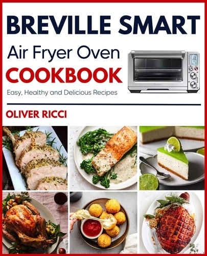  Oliver Ricci - Breville Smart Air Fryer Oven Cookbook: Amazingly Easy Recipes to Fry, Bake, Dehydrate, Grill, and Roast - The Complete Cookbook Series.
