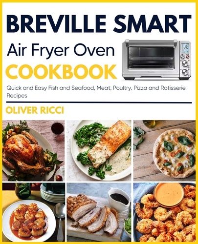  Oliver Ricci - Breville Smart Air Fryer Oven Cookbook: Quick and Easy Fish and Seafood, Meat, Poultry, Pizza and Rotisserie Recipes - The Complete Cookbook Series.