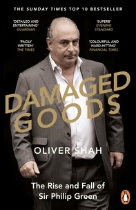 Oliver Shah - Damaged Goods - The Rise and Fall of Sir Philip Green  - The Sunday Times Bestseller.