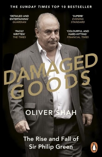 Oliver Shah - Damaged Goods - The Rise and Fall of Sir Philip Green  - The Sunday Times Bestseller.