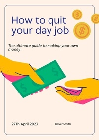  Oliver Smith - How to Quit Your Day Job: The Ultimate Guide to Making Money for Yourself.